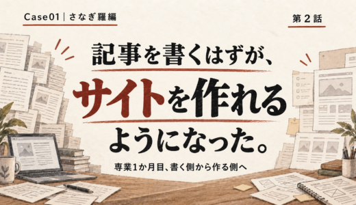【Case01｜さなぎ羅編・第2話】記事を書くはずが、サイトを作れるようになった。