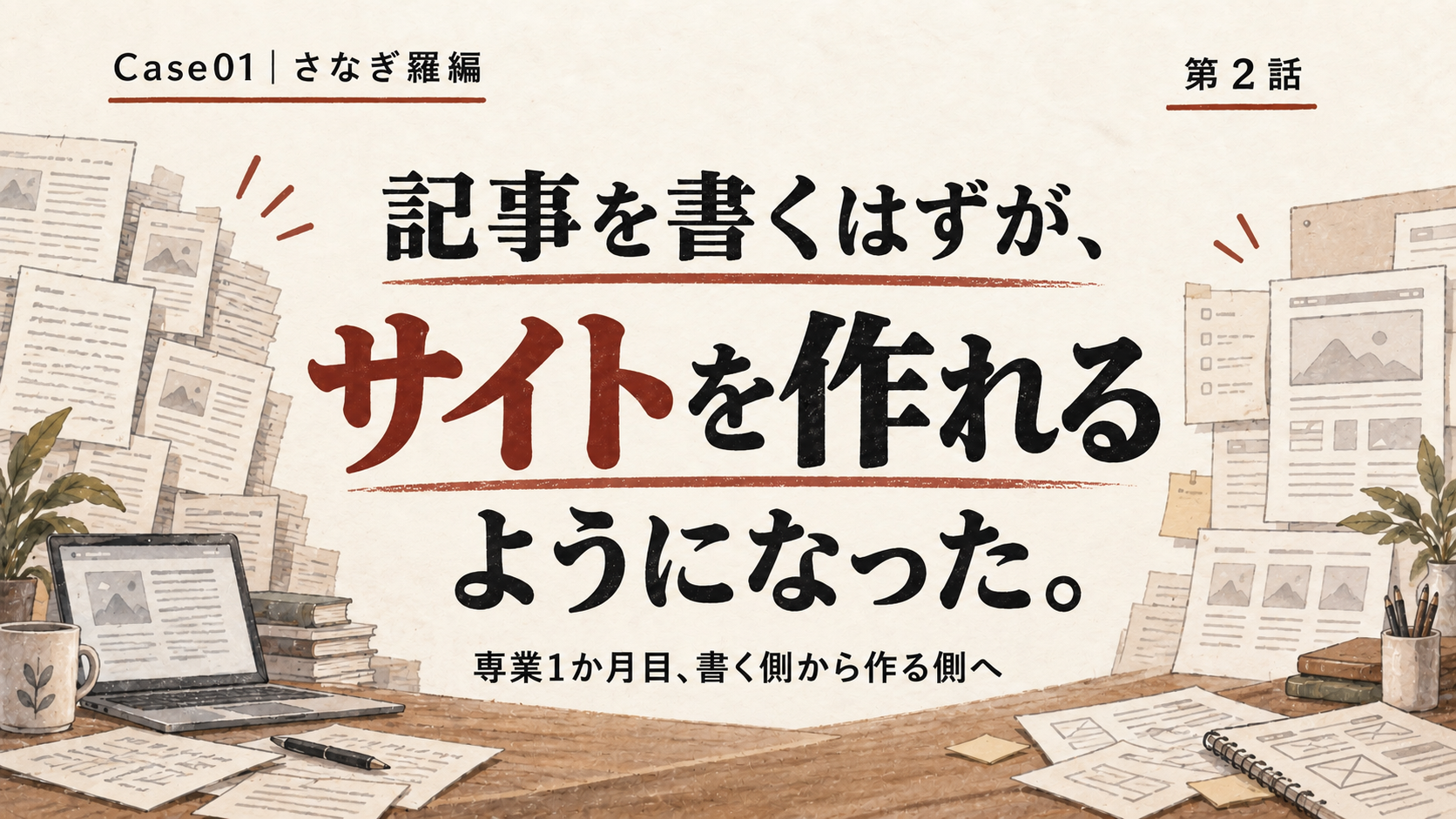 【Case01｜さなぎ羅編・第2話】記事を書くはずが、サイトを作れるようになった。